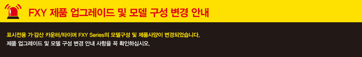 FXY 제품 업그레이드 및 모델 구성 변경 안내 표시전용 가ㆍ감산 카운터/타이머 FXY Series의 모델구성 및 제품사양이 변경되었습니다. 제품 업그레이드 및 모델 구성 변경 안내 사항을 꼭 확인하십시오.